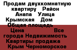 Продам двухкомнатную квартиру › Район ­ Анапа › Улица ­ Крымская › Дом ­ 171 › Общая площадь ­ 53 › Цена ­ 5 800 000 - Все города Недвижимость » Квартиры продажа   . Крым,Черноморское